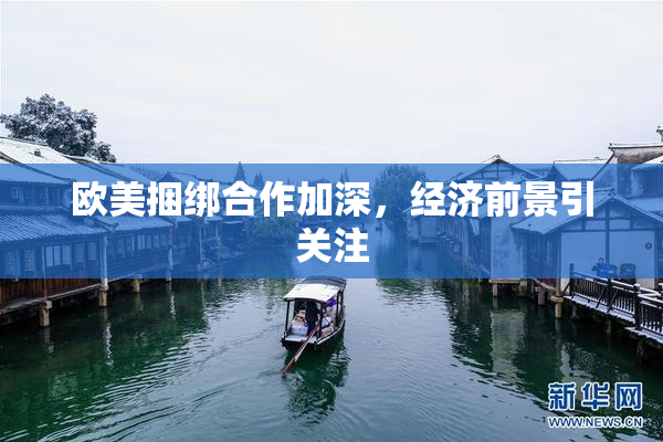 欧美捆绑合作加深，经济前景引关注