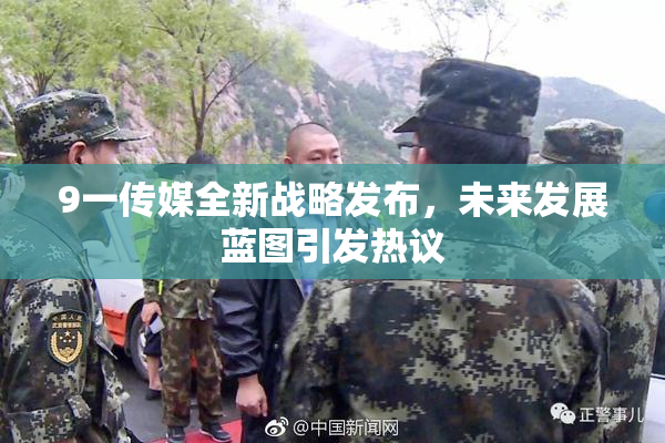 9一传媒全新战略发布，未来发展蓝图引发热议