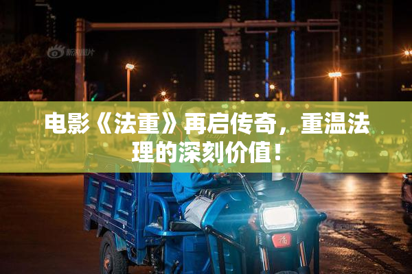 电影《法重》再启传奇，重温法理的深刻价值！