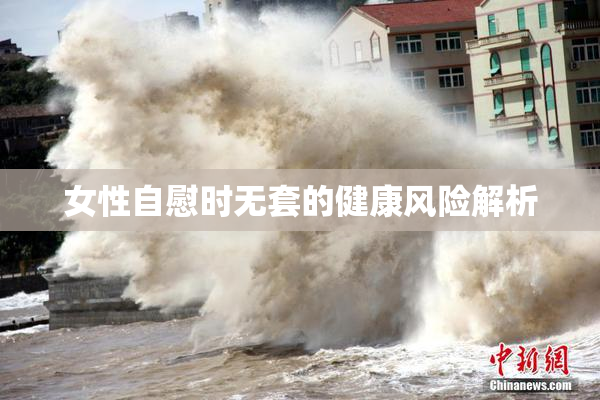 女性自慰时无套的健康风险解析