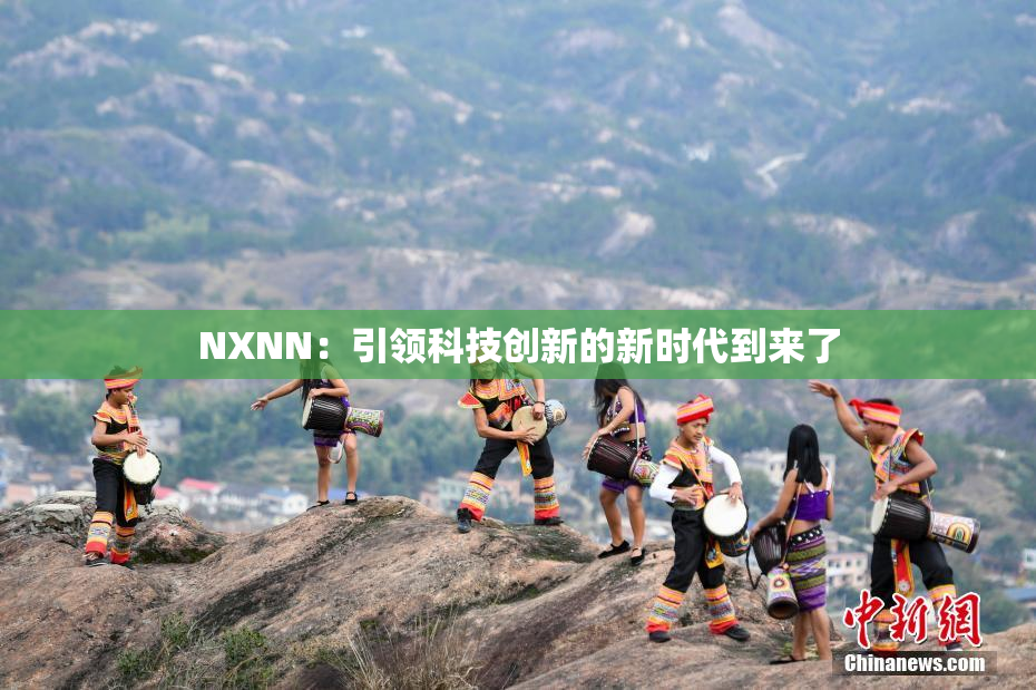 NXNN：引领科技创新的新时代到来了
