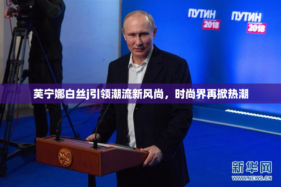 芙宁娜白丝j引领潮流新风尚，时尚界再掀热潮