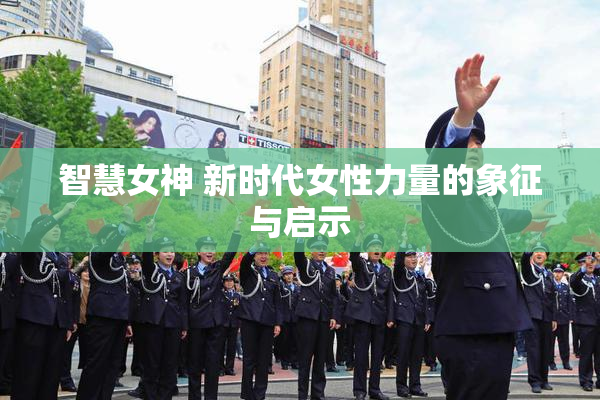 智慧女神 新时代女性力量的象征与启示