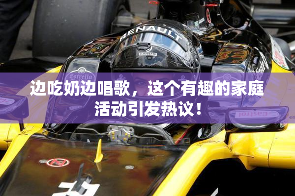 边吃奶边唱歌，这个有趣的家庭活动引发热议！