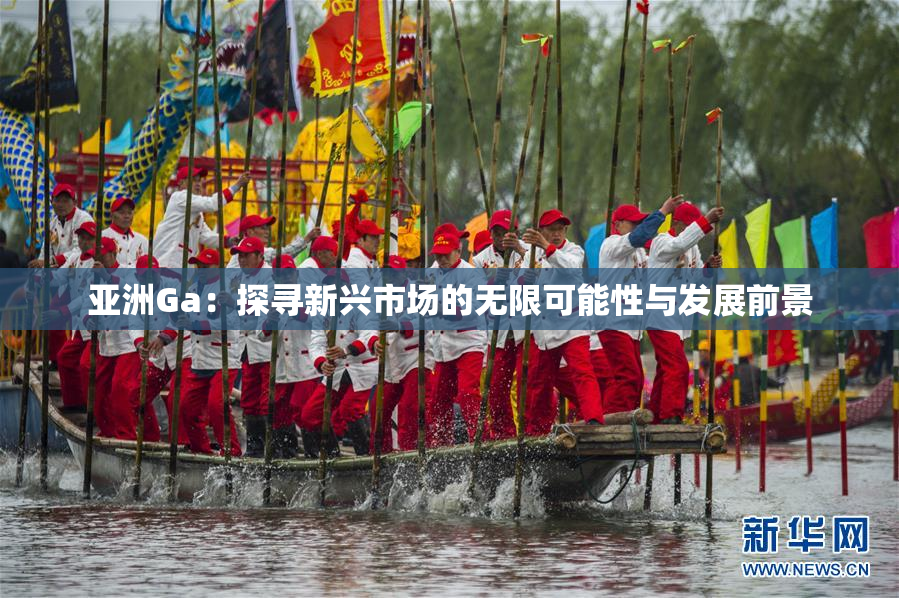 亚洲Ga：探寻新兴市场的无限可能性与发展前景