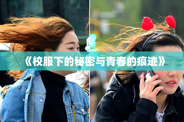 《校服下的秘密与青春的痕迹》