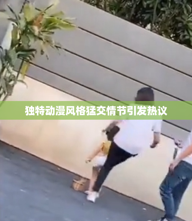 独特动漫风格猛交情节引发热议