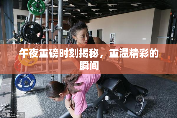 午夜重磅时刻揭秘，重温精彩的瞬间