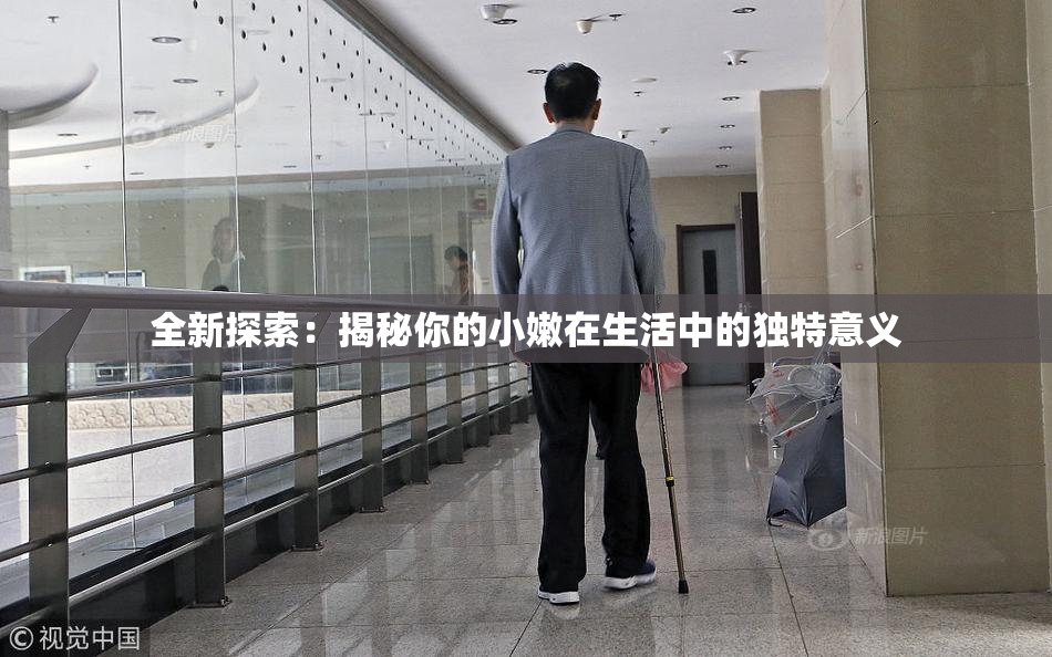 全新探索：揭秘你的小嫩在生活中的独特意义