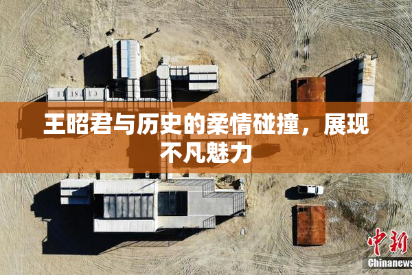 王昭君与历史的柔情碰撞，展现不凡魅力