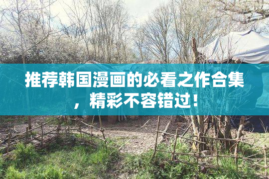 推荐韩国漫画的必看之作合集，精彩不容错过！