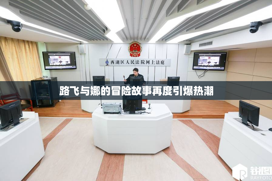 路飞与娜的冒险故事再度引爆热潮