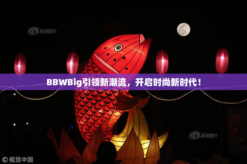 BBWBig引领新潮流，开启时尚新时代！