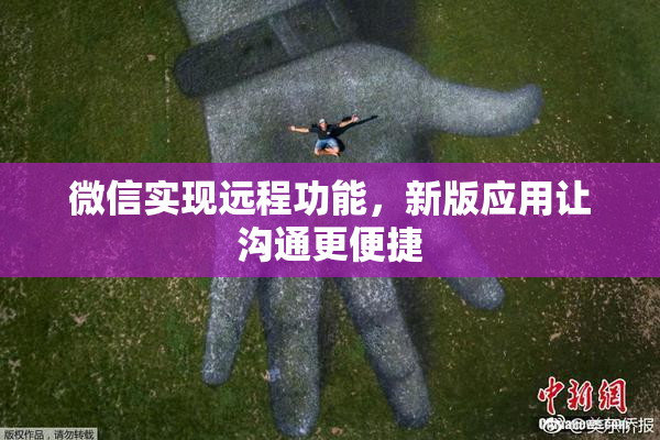 微信实现远程功能，新版应用让沟通更便捷
