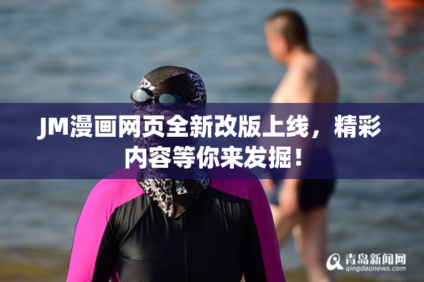 JM漫画网页全新改版上线，精彩内容等你来发掘！