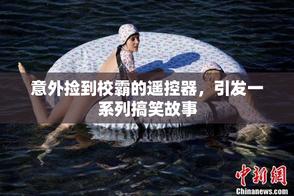 意外捡到校霸的遥控器，引发一系列搞笑故事