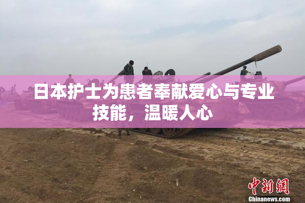 日本护士为患者奉献爱心与专业技能，温暖人心