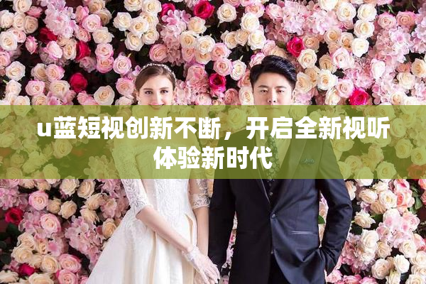 u蓝短视创新不断，开启全新视听体验新时代