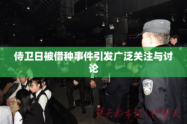 侍卫日被借种事件引发广泛关注与讨论