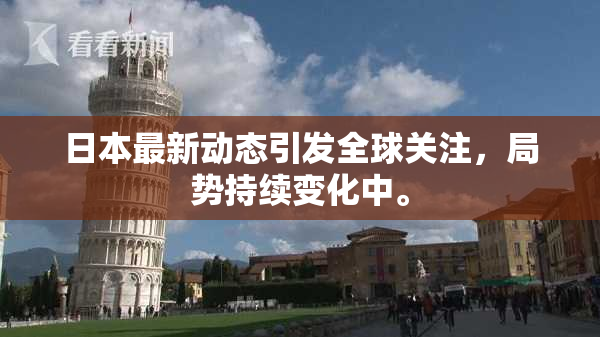 日本最新动态引发全球关注，局势持续变化中。