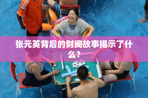 张元英背后的财阀故事揭示了什么？