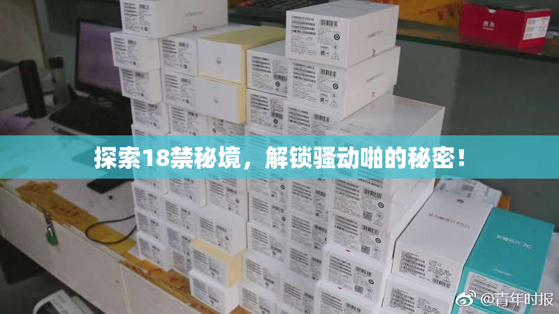 探索18禁秘境，解锁骚动啪的秘密！