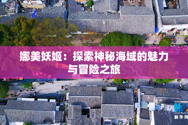 娜美妖姬：探索神秘海域的魅力与冒险之旅