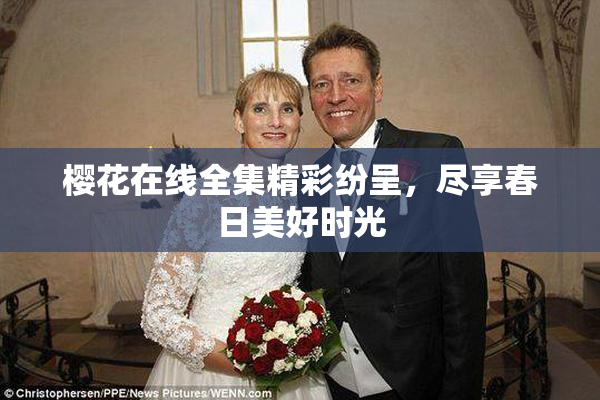 樱花在线全集精彩纷呈，尽享春日美好时光