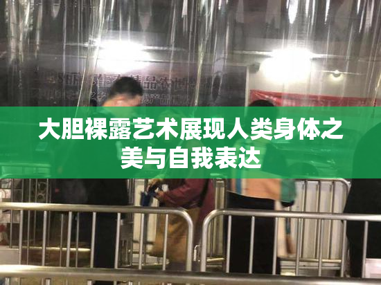大胆裸露艺术展现人类身体之美与自我表达