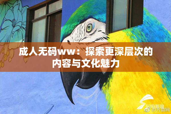 成人无码ww：探索更深层次的内容与文化魅力