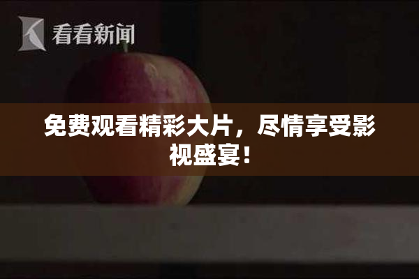 免费观看精彩大片，尽情享受影视盛宴！