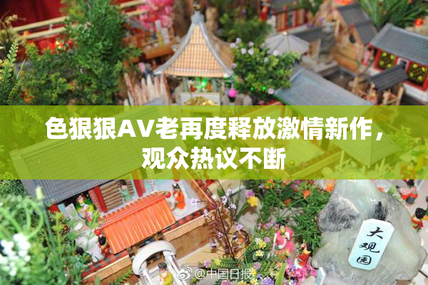 色狠狠AV老再度释放激情新作，观众热议不断