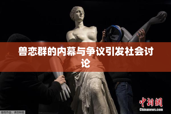兽恋群的内幕与争议引发社会讨论
