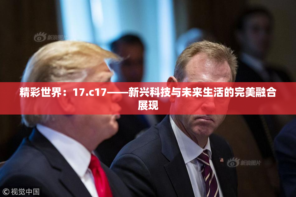 精彩世界：17.c17——新兴科技与未来生活的完美融合展现