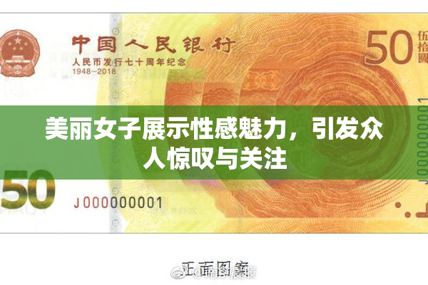 美丽女子展示性感魅力，引发众人惊叹与关注