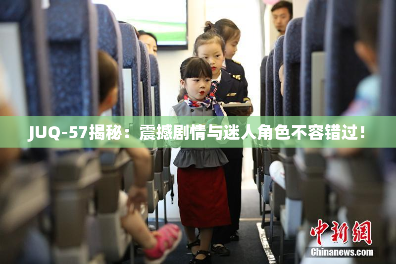 JUQ-57揭秘：震撼剧情与迷人角色不容错过！