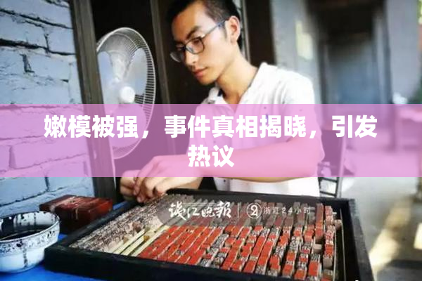 嫩模被强，事件真相揭晓，引发热议