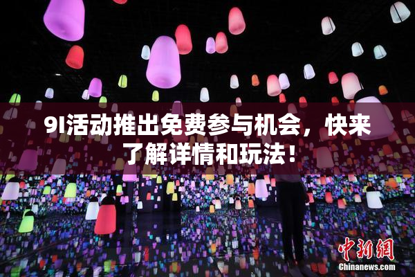 9I活动推出免费参与机会，快来了解详情和玩法！