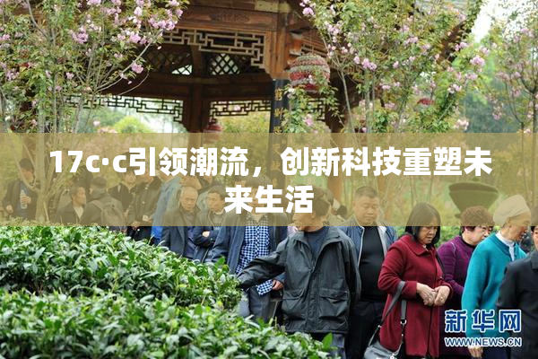 17c·c引领潮流，创新科技重塑未来生活