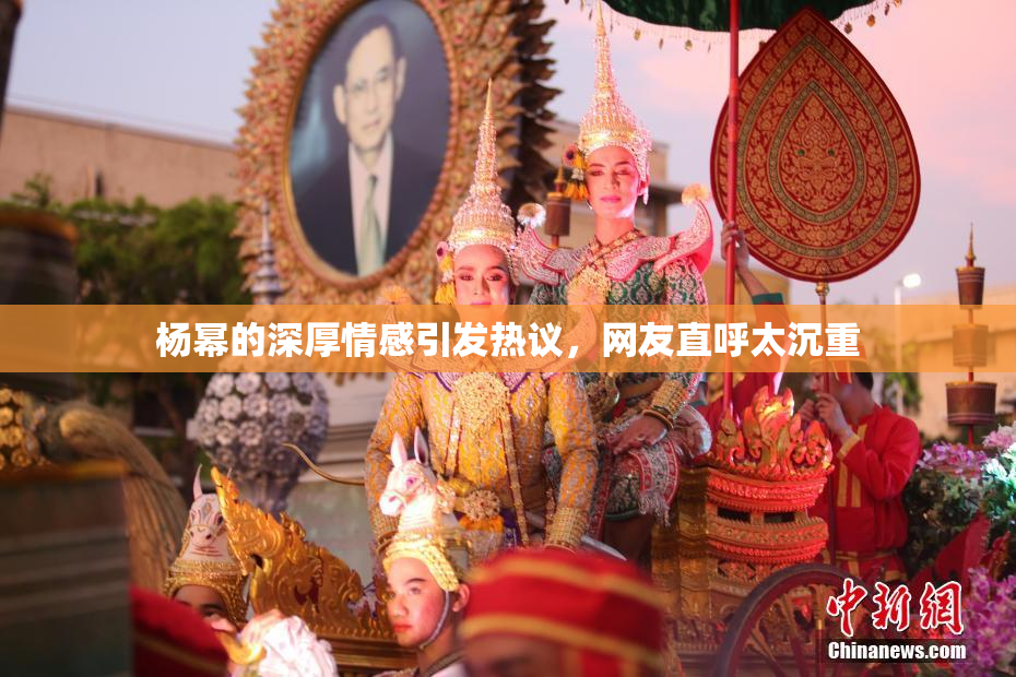 杨幂的深厚情感引发热议，网友直呼太沉重