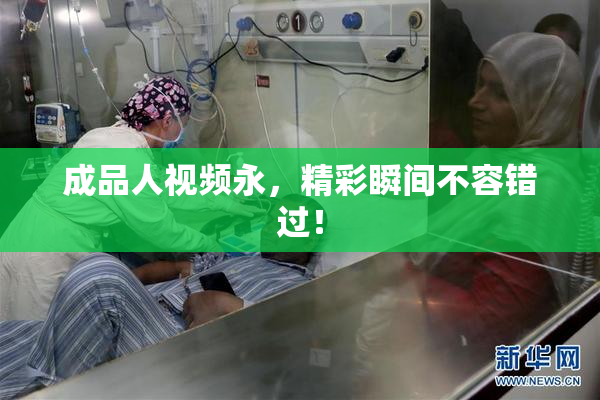 成品人视频永，精彩瞬间不容错过！
