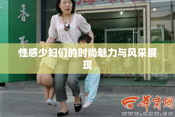 性感少妇们的时尚魅力与风采展现