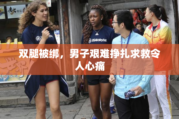 双腿被绑，男子艰难挣扎求救令人心痛