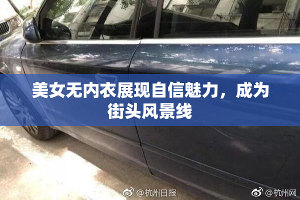 美女无内衣展现自信魅力，成为街头风景线