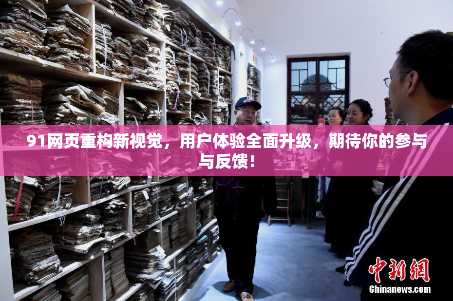 91网页重构新视觉，用户体验全面升级，期待你的参与与反馈！