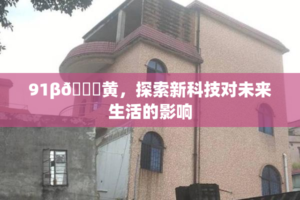 91β🔞黄，探索新科技对未来生活的影响