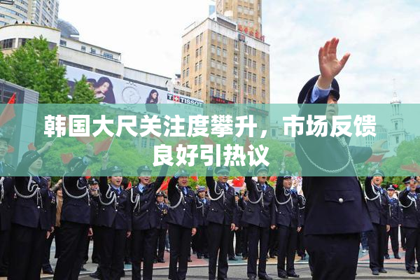 韩国大尺关注度攀升，市场反馈良好引热议
