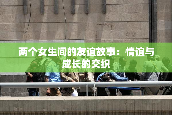 两个女生间的友谊故事：情谊与成长的交织
