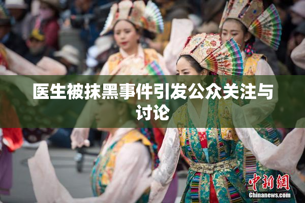 医生被抹黑事件引发公众关注与讨论