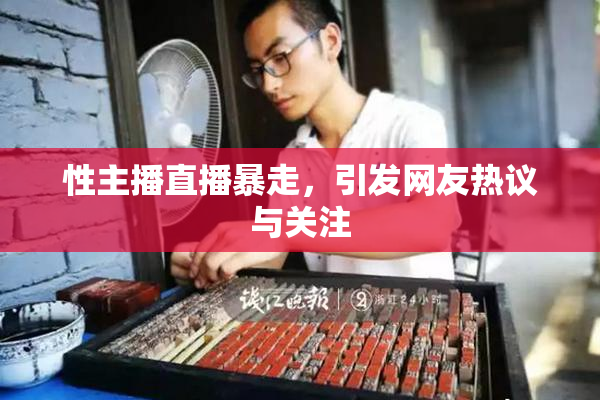 性主播直播暴走，引发网友热议与关注